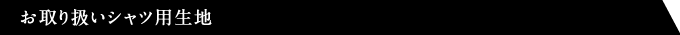 お取り扱いシャツ用生地